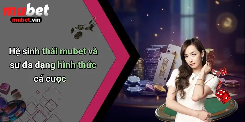 Hệ sinh thái mubet và sự đa dạng hình thức cá cược