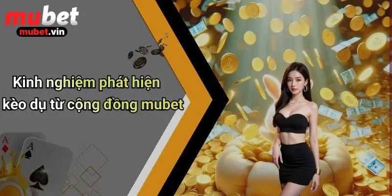 Kinh nghiệm phát hiện kèo dụ từ cộng đồng mubet