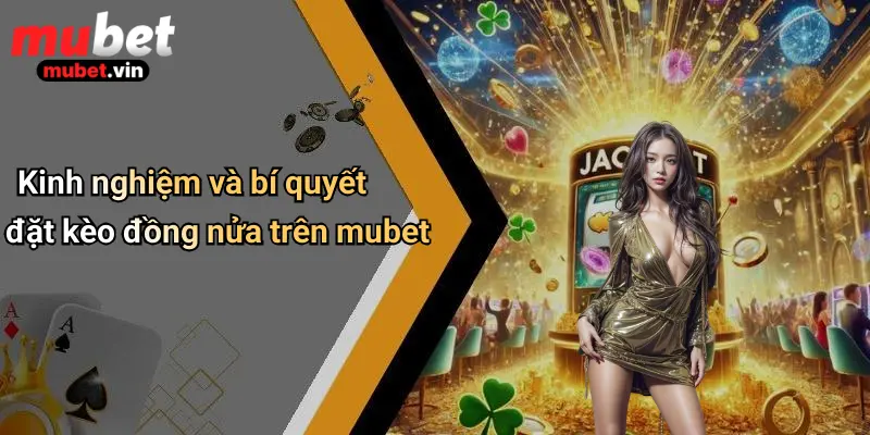 Kinh nghiệm và bí quyết đặt kèo đồng nửa trên mubet