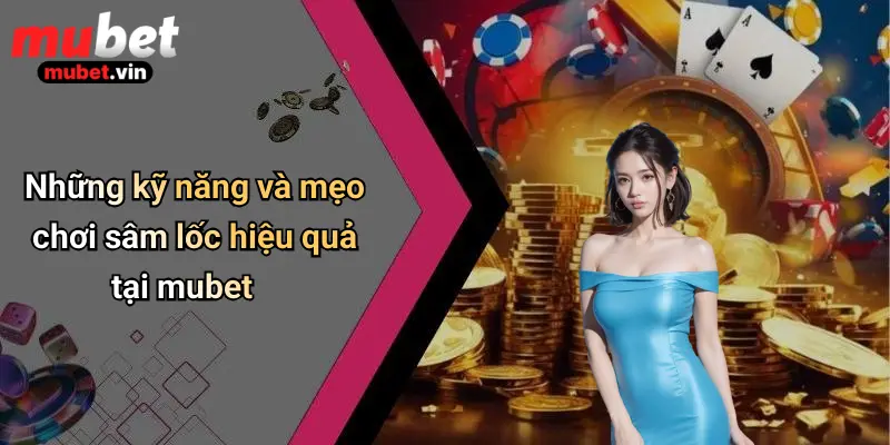 Những kỹ năng và mẹo chơi sâm lốc hiệu quả tại mubet