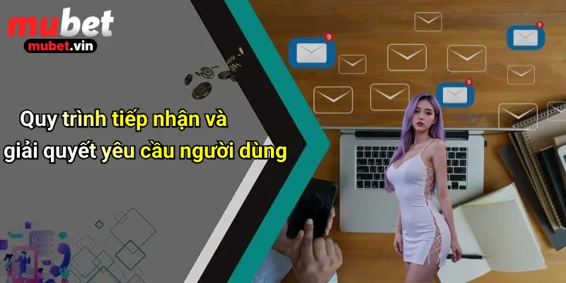 Quy trình tiếp nhận và giải quyết yêu cầu người dùng