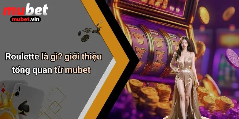 Roulette là gì? giới thiệu tổng quan từ mubet
