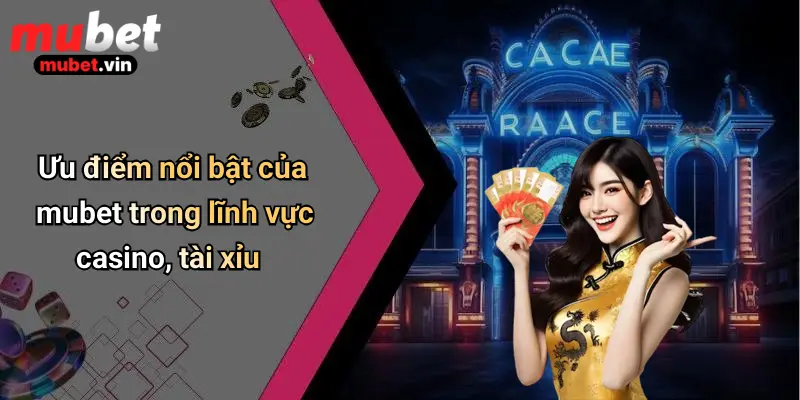 Ưu điểm nổi bật của mubet trong lĩnh vực casino, tài xỉu