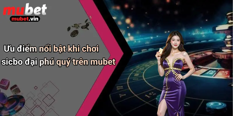 Ưu điểm nổi bật khi chơi sicbo đại phú quý trên mubet