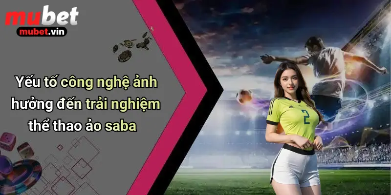 Yếu tố công nghệ ảnh hưởng đến trải nghiệm thể thao ảo saba